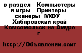  в раздел : Компьютеры и игры » Принтеры, сканеры, МФУ . Хабаровский край,Комсомольск-на-Амуре г.